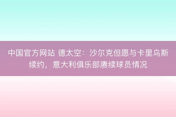 中国官方网站 德太空：沙尔克但愿与卡里乌斯续约，意大利俱乐部赓续球员情况