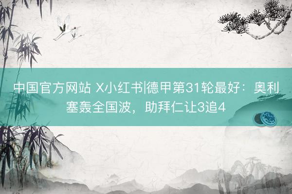 中国官方网站 X小红书|德甲第31轮最好：奥利塞轰全国波，助拜仁让3追4