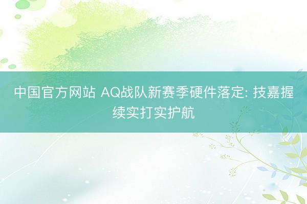 中国官方网站 AQ战队新赛季硬件落定: 技嘉握续实打实护航