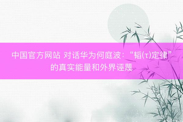 中国官方网站 对话华为何庭波：“韬(τ)定律”的真实能量和外界诬蔑