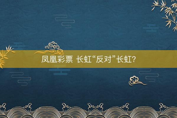 凤凰彩票 长虹“反对”长虹？
