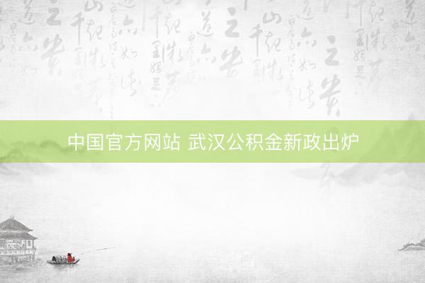 中国官方网站 武汉公积金新政出炉