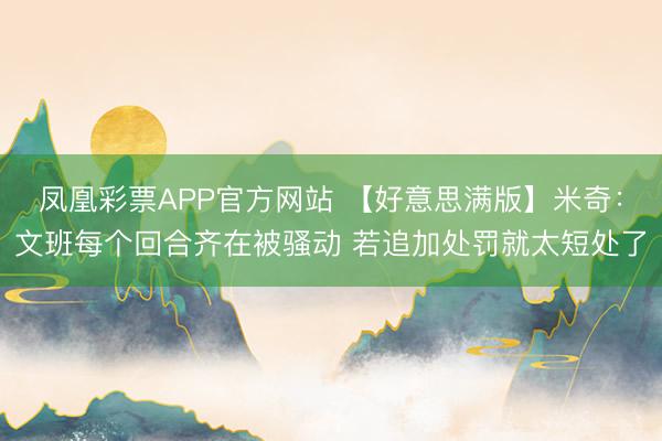 凤凰彩票APP官方网站 【好意思满版】米奇：文班每个回合齐在被骚动 若追加处罚就太短处了