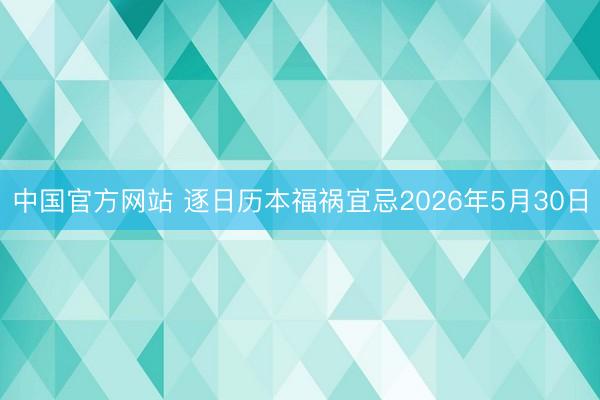 中国官方网站 逐日历本福祸宜忌2026年5月30日