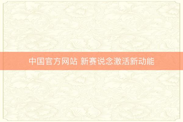 中国官方网站 新赛说念激活新动能