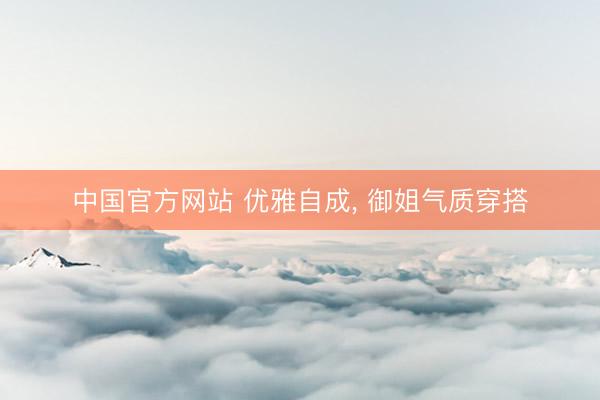 中国官方网站 优雅自成， 御姐气质穿搭