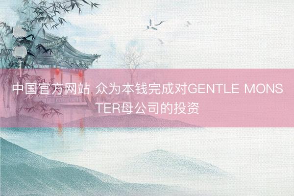 中国官方网站 众为本钱完成对GENTLE MONSTER母公司的投资