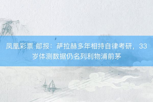 凤凰彩票 邮报：萨拉赫多年相持自律考研，33岁体测数据仍名列利物浦前茅