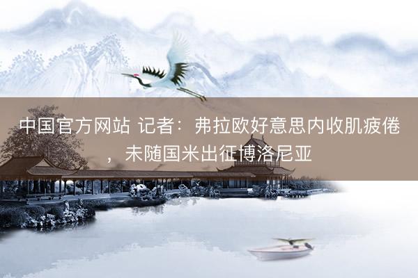 中国官方网站 记者：弗拉欧好意思内收肌疲倦，未随国米出征博洛尼亚