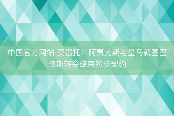 中国官方网站 莫雷托：阿贾克斯与皇马就塞巴略斯转会结束初步契约