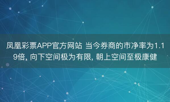 凤凰彩票APP官方网站 当今券商的市净率为1.19倍, 向下空间极为有限, 朝上空间至极康健