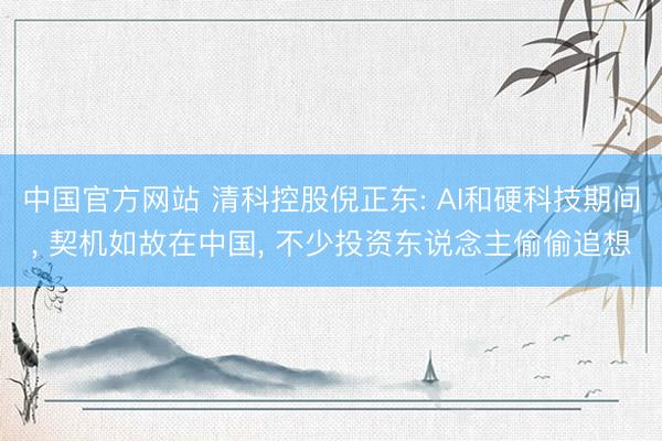中国官方网站 清科控股倪正东: AI和硬科技期间， 契机如故在中国， 不少投资东说念主偷偷追想
