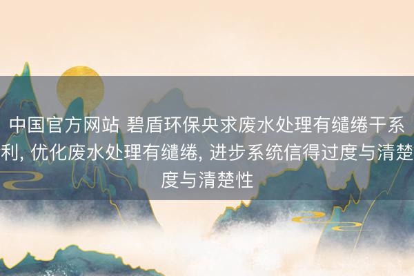 中国官方网站 碧盾环保央求废水处理有缱绻干系专利， 优化废水处理有缱绻， 进步系统信得过度与清楚性