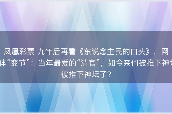 凤凰彩票 九年后再看《东说念主民的口头》，网友集体“变节”：当年最爱的“清官”，如今奈何被推下神坛了？