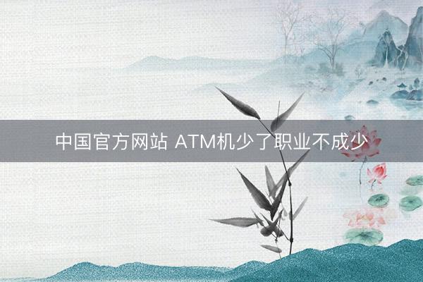 中国官方网站 ATM机少了职业不成少