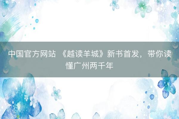 中国官方网站 《越读羊城》新书首发，带你读懂广州两千年