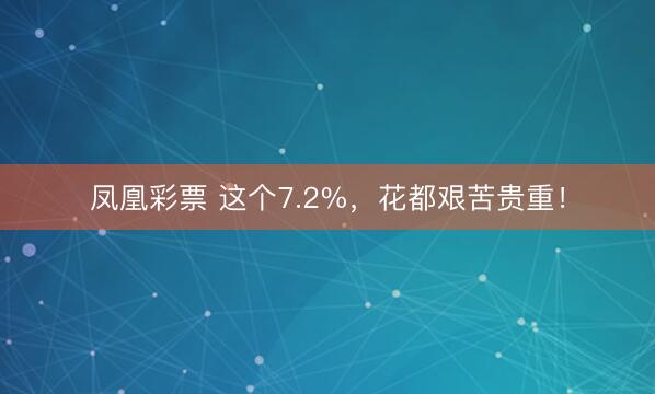 凤凰彩票 这个7.2%,花都艰苦贵重!