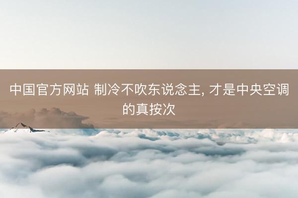 中国官方网站 制冷不吹东说念主， 才是中央空调的真按次