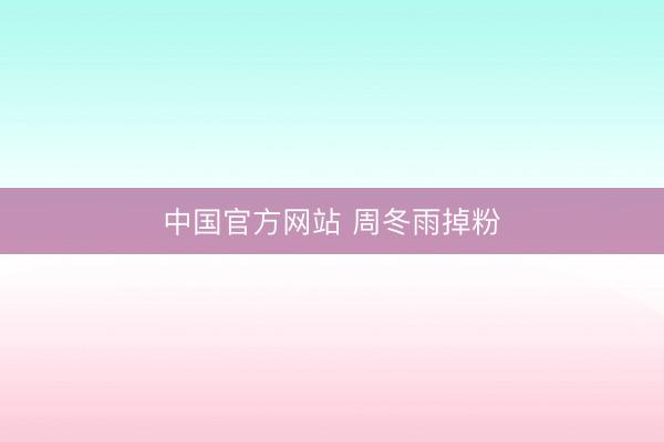 中国官方网站 周冬雨掉粉